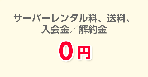 サーバーレンタル料、送料、入会金／解約金　0円